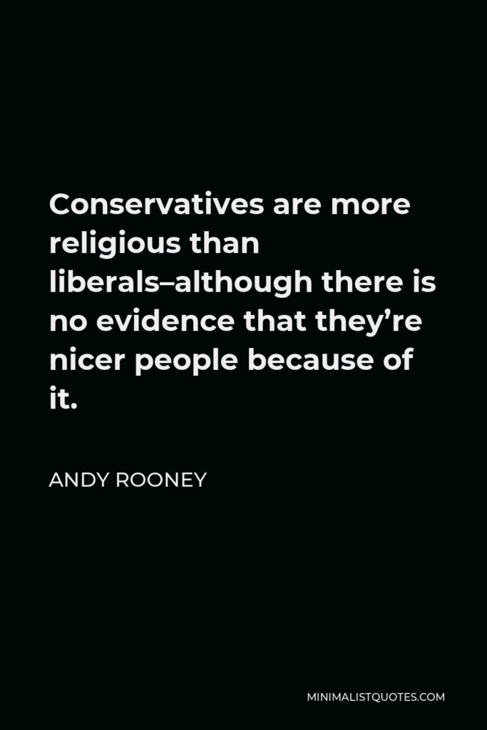 Andy Rooney Quote - Conservatives are more religious than liberals–although there is no evidence that they’re nicer people because of it.