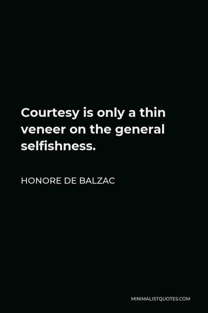Honore de Balzac Quote - Courtesy is only a thin veneer on the general selfishness.