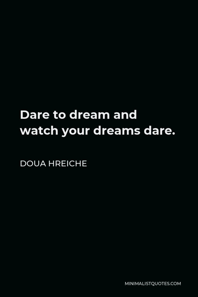 Doua Hreiche Quote - Dare to dream and watch your dreams dare.