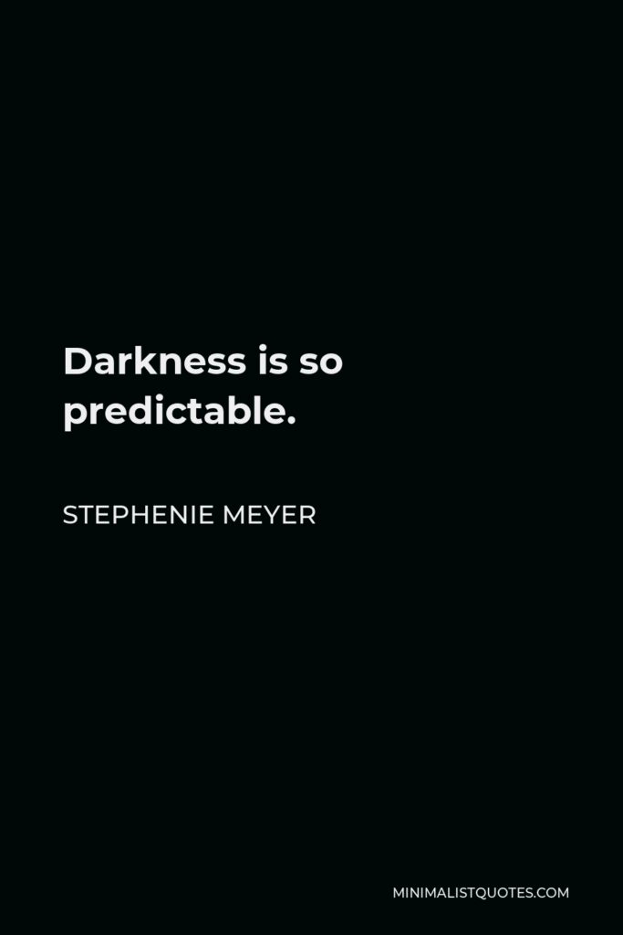 Stephenie Meyer Quote - Darkness is so predictable.