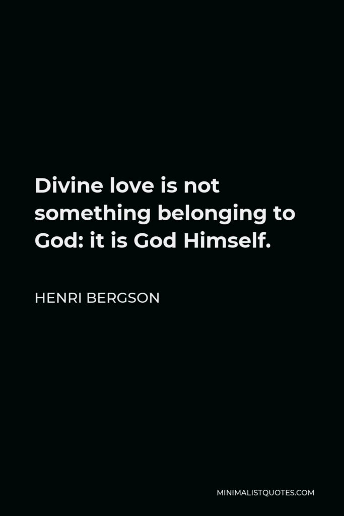 Henri Bergson Quote - Divine love is not something belonging to God: it is God Himself.
