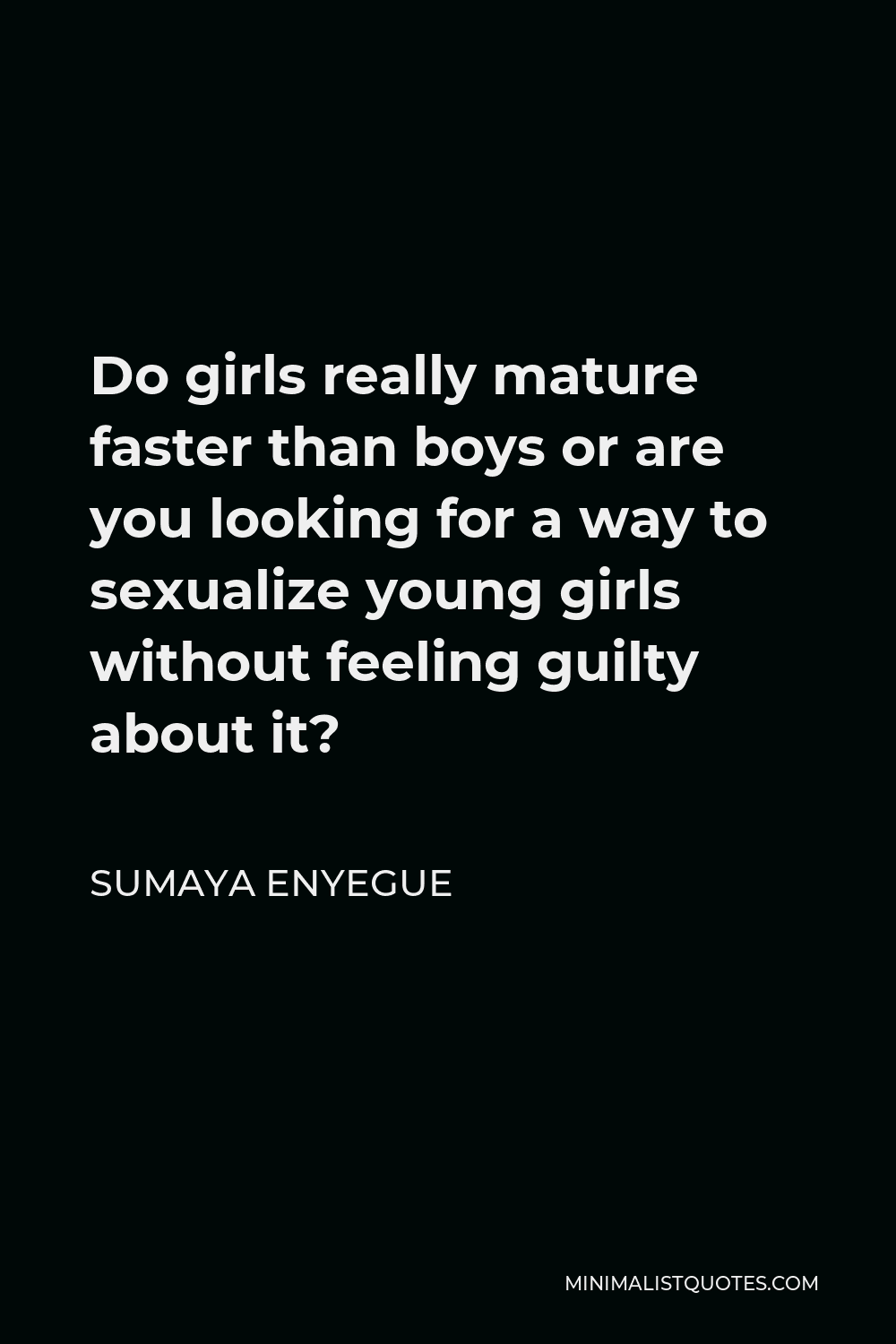 Sumaya Enyegue Quote - Do girls really mature faster than boys or are you looking for a way to sexualize young girls without feeling guilty about it?