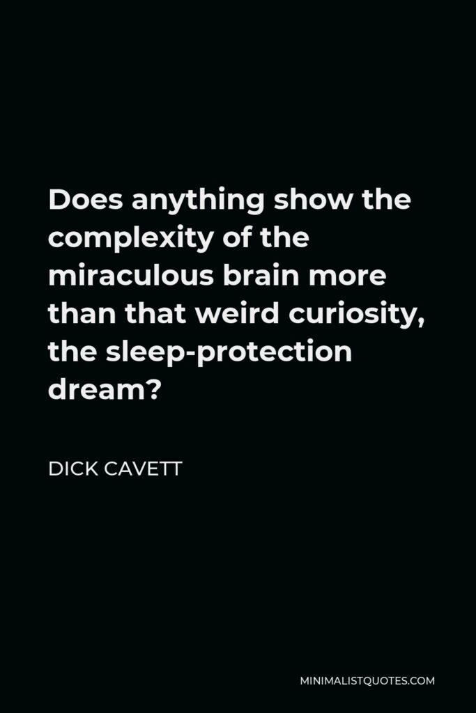 Dick Cavett Quote - Does anything show the complexity of the miraculous brain more than that weird curiosity, the sleep-protection dream?