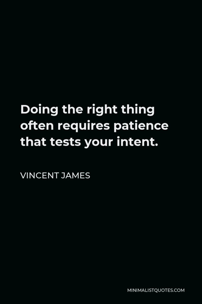 Vincent James Quote - Doing the right thing often requires patience that tests your intent.