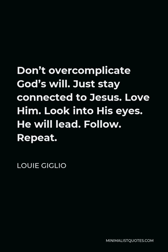 Louie Giglio Quote - Don’t overcomplicate God’s will. Just stay connected to Jesus. Love Him. Look into His eyes. He will lead. Follow. Repeat.