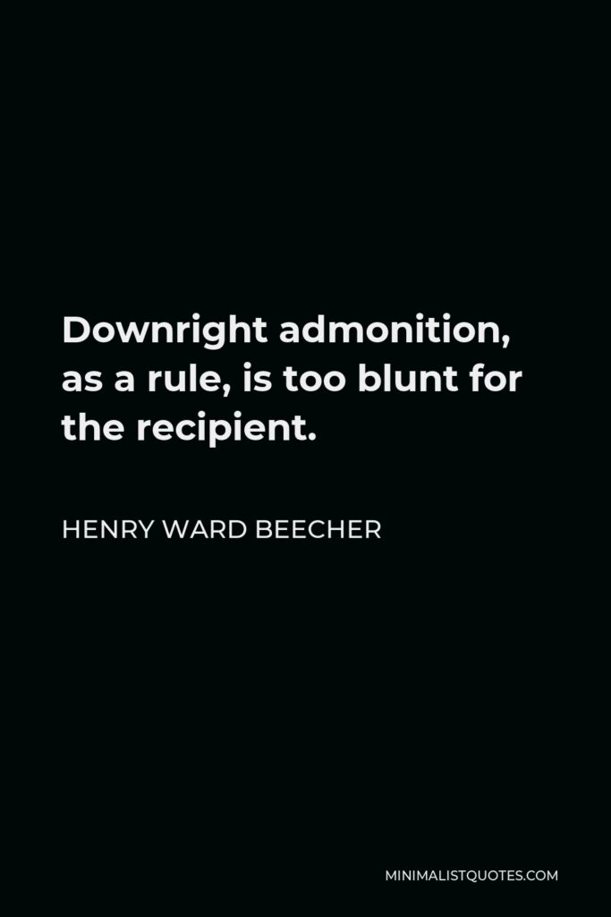 Henry Ward Beecher Quote - Downright admonition, as a rule, is too blunt for the recipient.