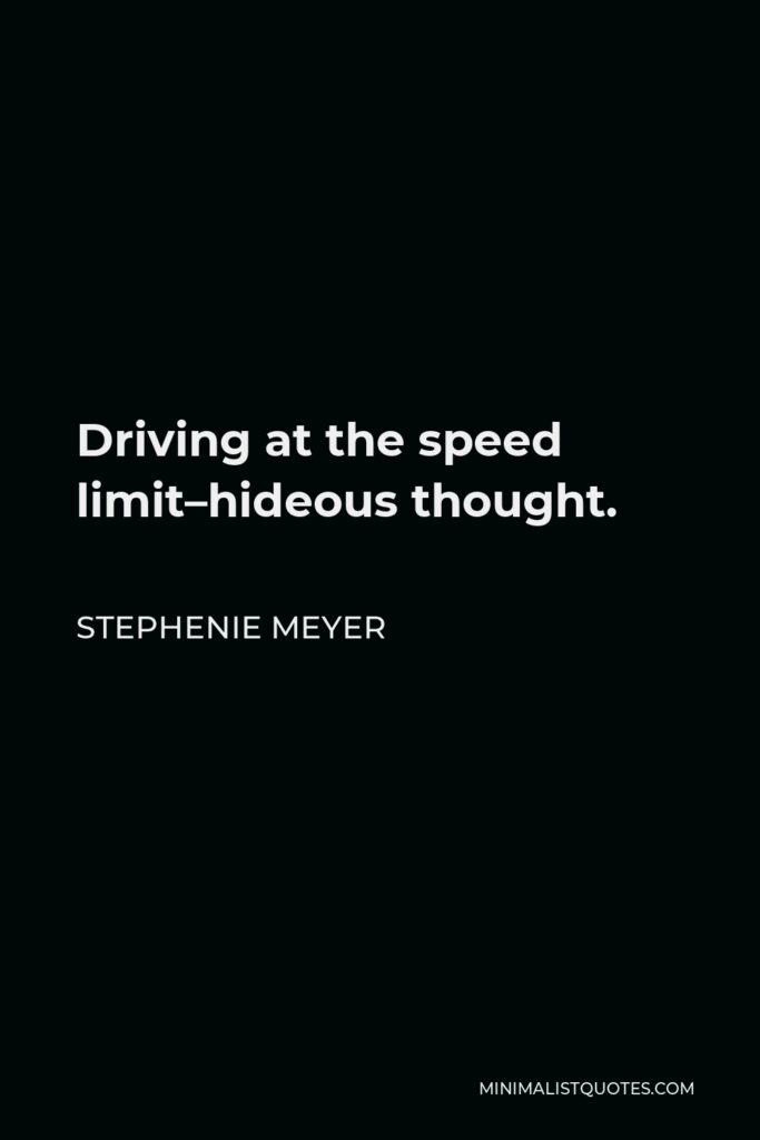 Stephenie Meyer Quote - Driving at the speed limit–hideous thought.