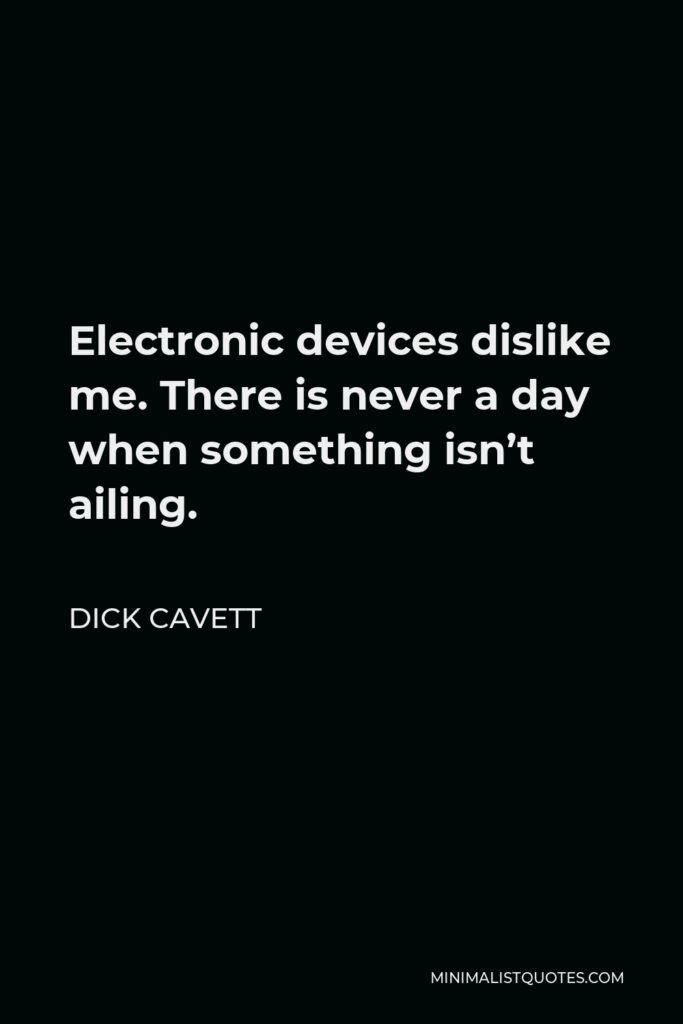 Dick Cavett Quote - Electronic devices dislike me. There is never a day when something isn’t ailing.
