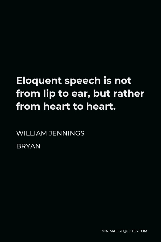 William Jennings Bryan Quote - Eloquent speech is not from lip to ear, but rather from heart to heart.