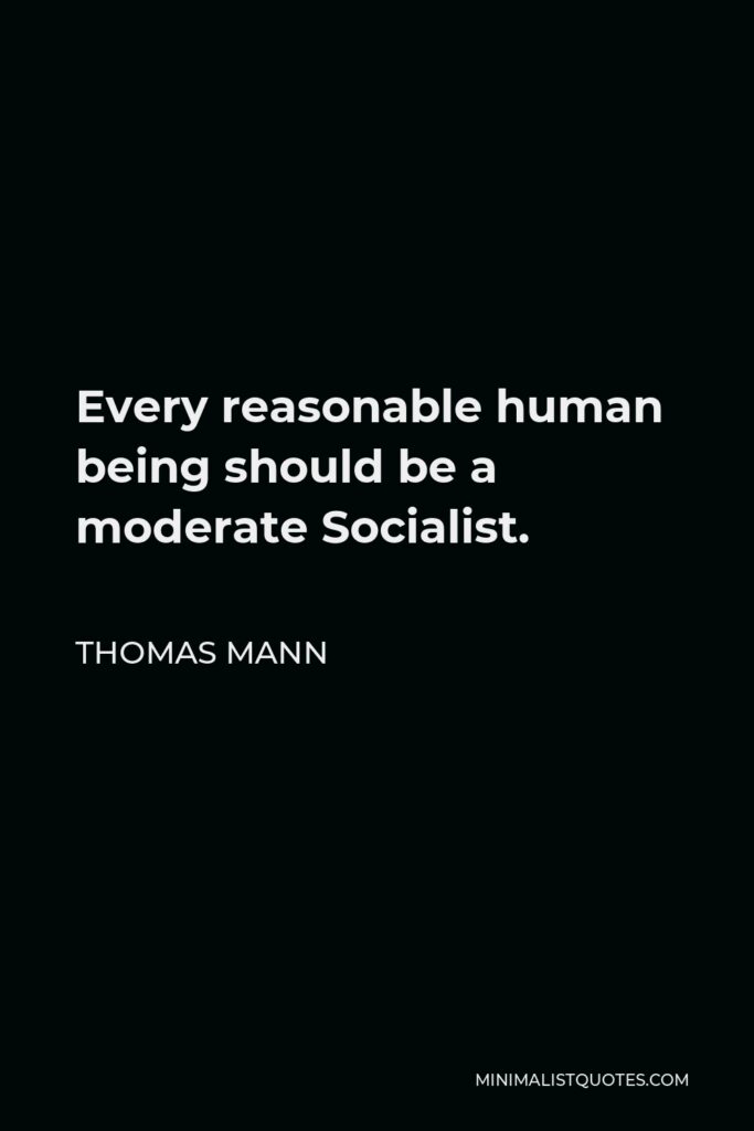 Thomas Mann Quote - Every reasonable human being should be a moderate Socialist.