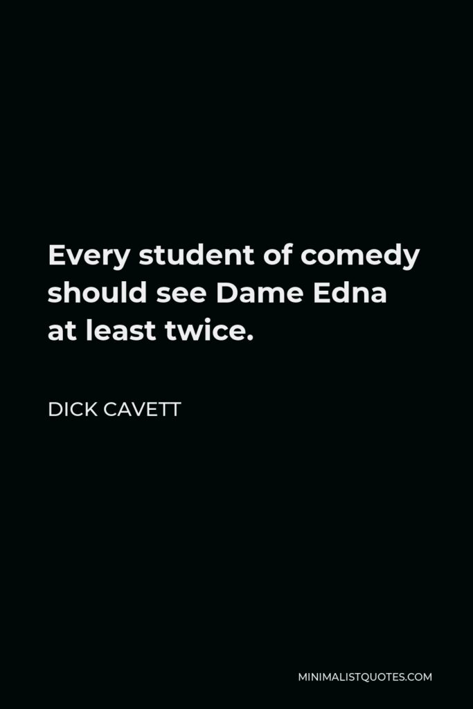 Dick Cavett Quote - Every student of comedy should see Dame Edna at least twice.