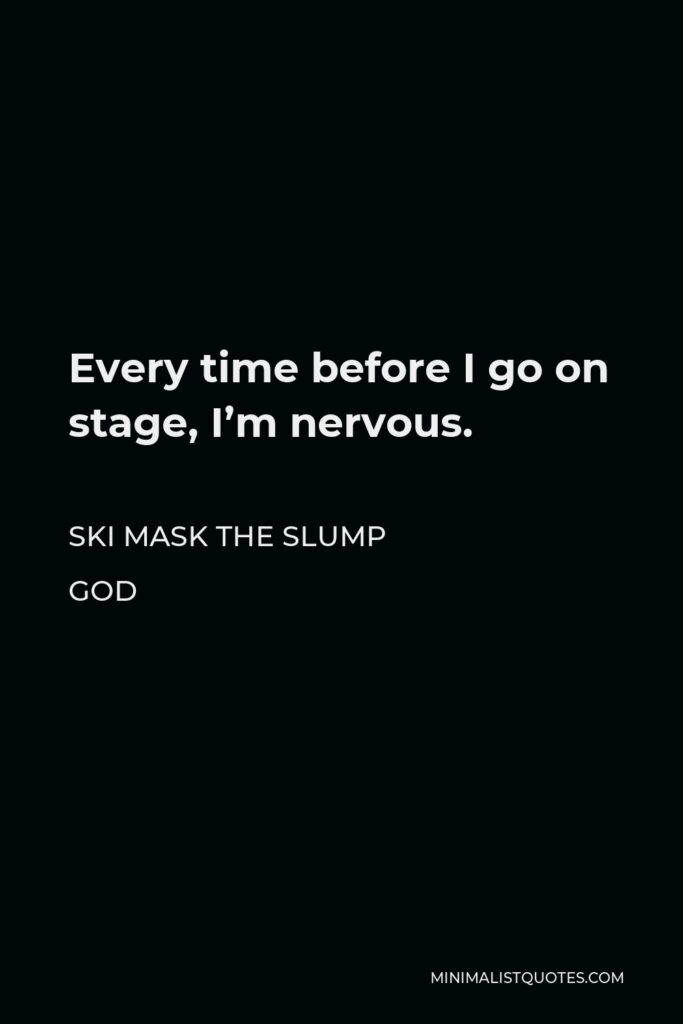 Ski Mask the Slump God Quote - Every time before I go on stage, I’m nervous.