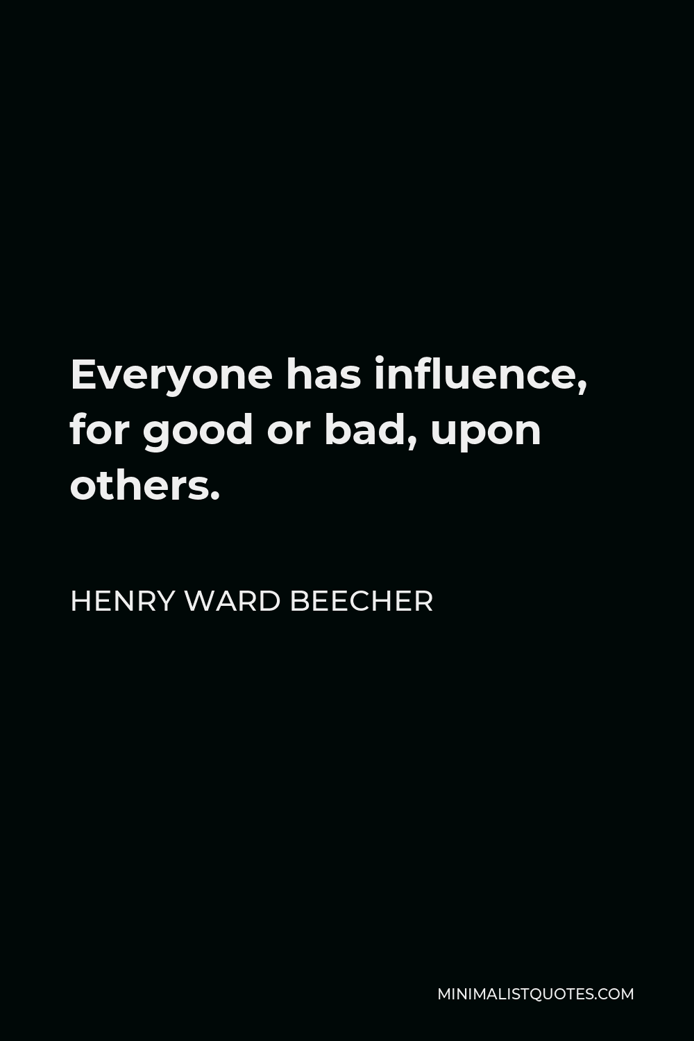 Henry Ward Beecher Quote - Everyone has influence, for good or bad, upon others.