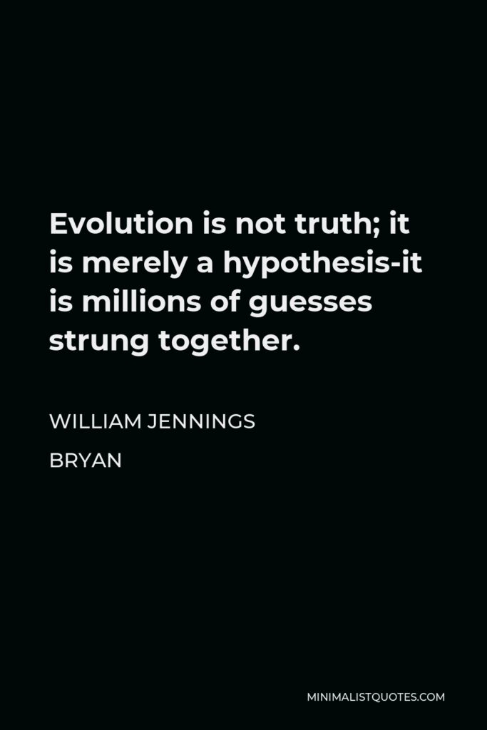 William Jennings Bryan Quote - Evolution is not truth; it is merely a hypothesis-it is millions of guesses strung together.