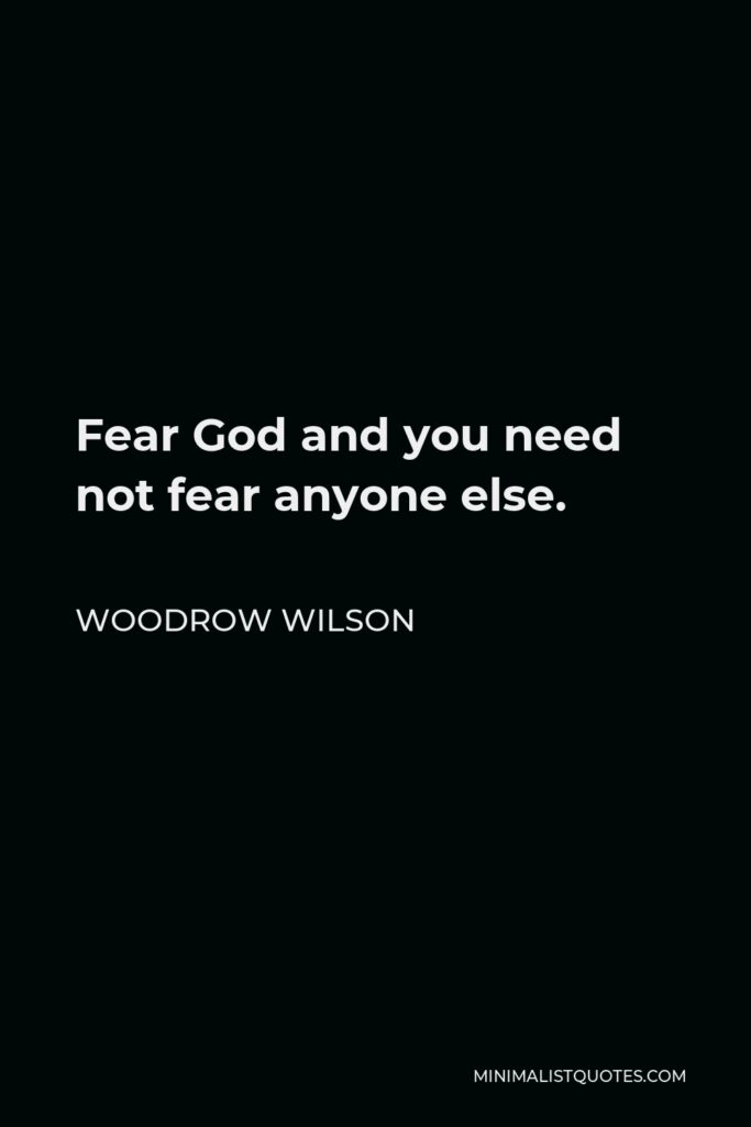 Woodrow Wilson Quote - Fear God and you need not fear anyone else.