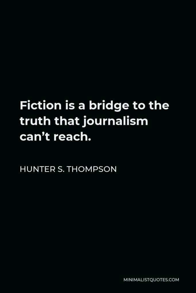 Hunter S. Thompson Quote - Fiction is a bridge to the truth that journalism can’t reach.