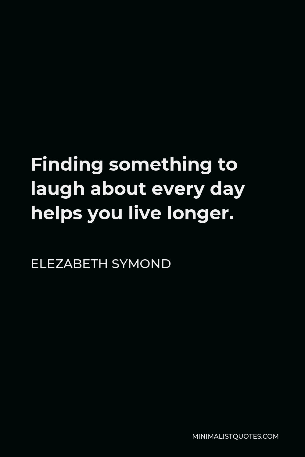 Elezabeth Symond Quote - Finding something to laugh about every day helps you live longer.