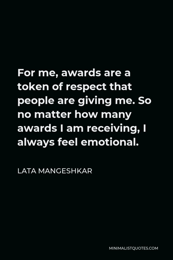 Lata Mangeshkar Quote - For me, awards are a token of respect that people are giving me. So no matter how many awards I am receiving, I always feel emotional.