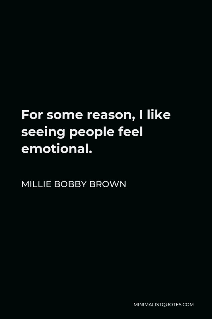 Millie Bobby Brown Quote - For some reason, I like seeing people feel emotional.