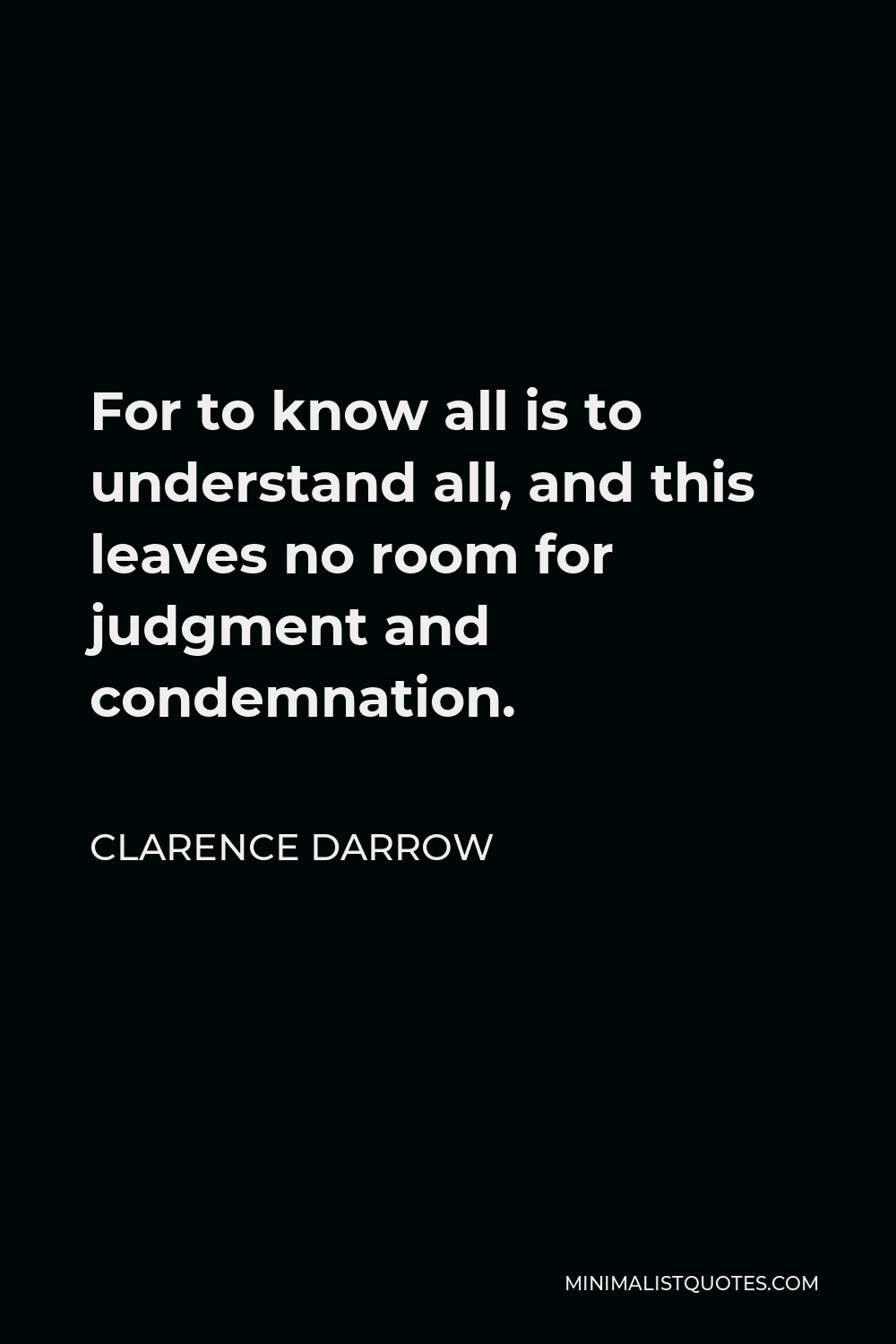 Clarence Darrow Quote - For to know all is to understand all, and this leaves no room for judgment and condemnation.