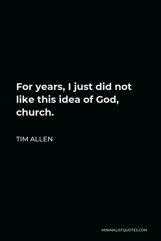 Tim Allen Quote - For years, I just did not like this idea of God, church.