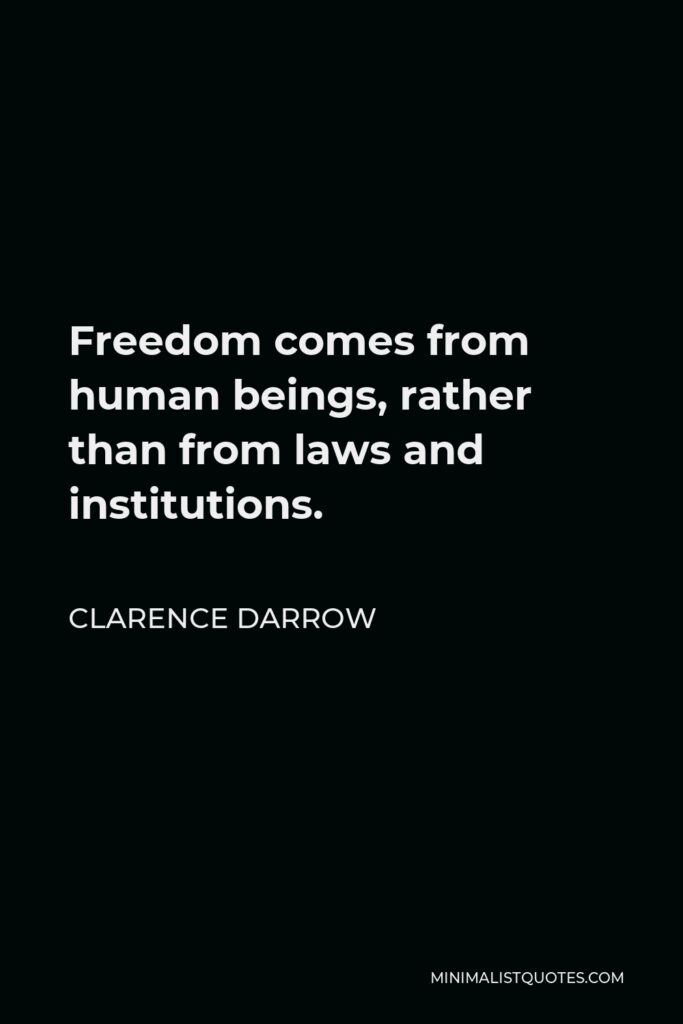 Clarence Darrow Quote - Freedom comes from human beings, rather than from laws and institutions.