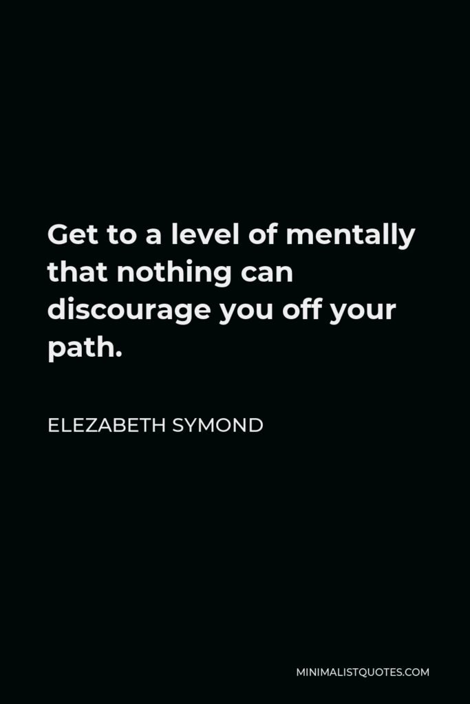 Elezabeth Symond Quote - Get to a level of mentally that nothing can discourage you off your path.