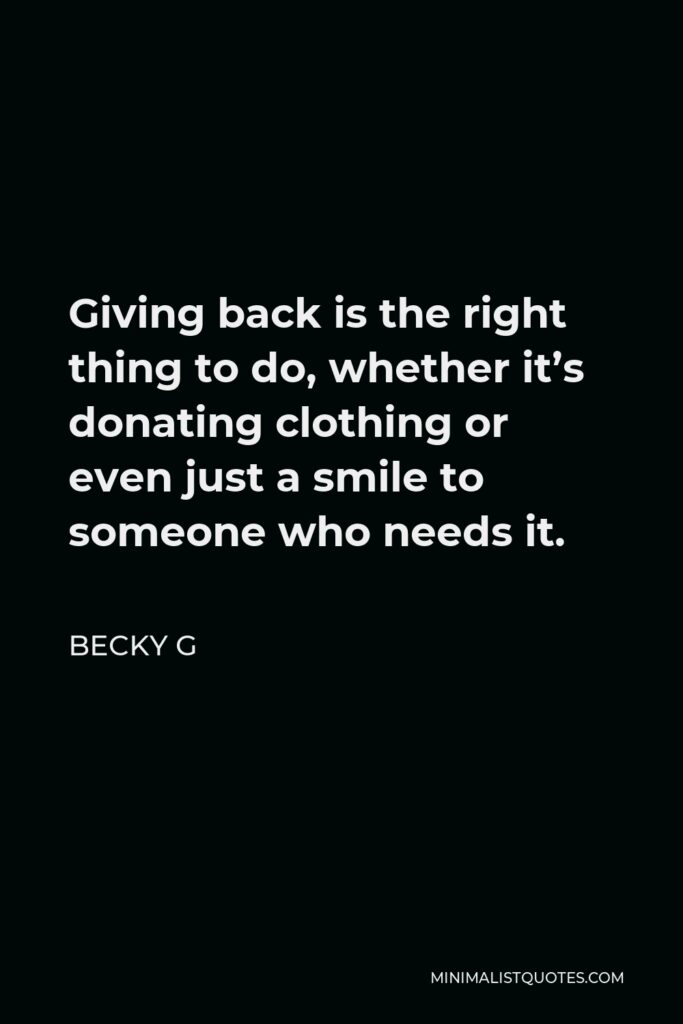 Becky G Quote - Giving back is the right thing to do, whether it’s donating clothing or even just a smile to someone who needs it.