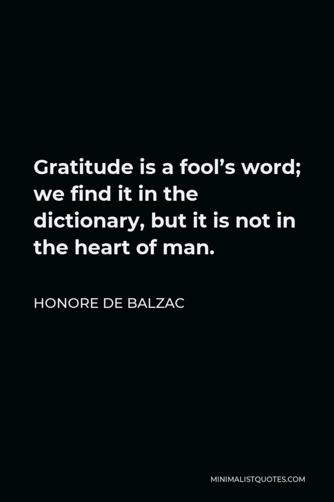 Honore de Balzac Quote - Gratitude is a fool’s word; we find it in the dictionary, but it is not in the heart of man.