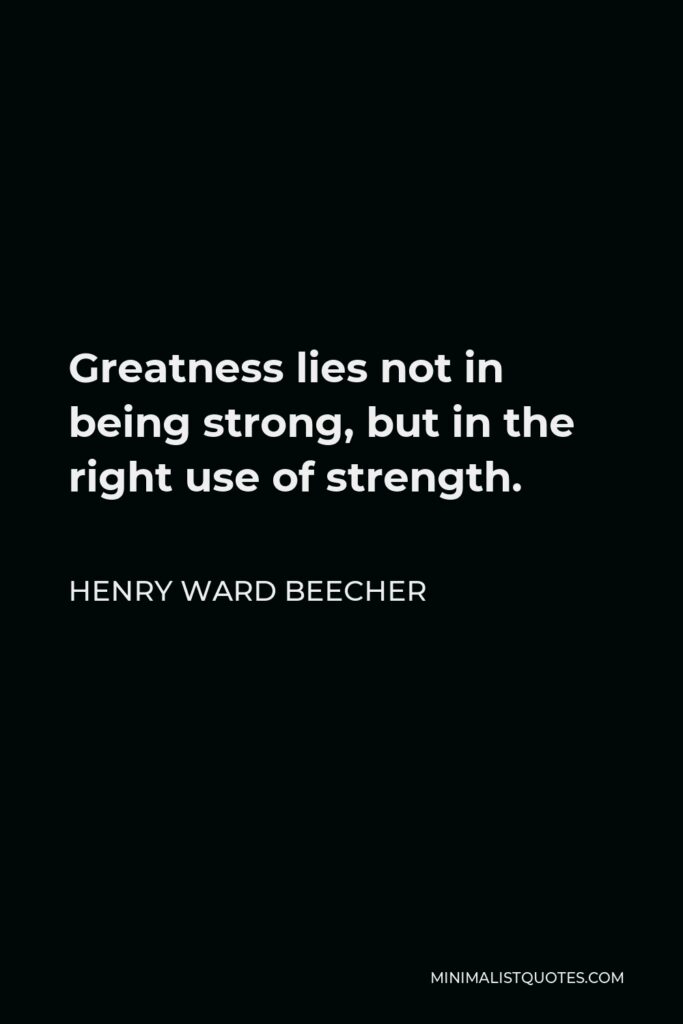 Henry Ward Beecher Quote - Greatness lies not in being strong, but in the right use of strength.