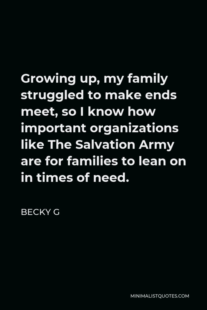 Becky G Quote - Growing up, my family struggled to make ends meet, so I know how important organizations like The Salvation Army are for families to lean on in times of need.