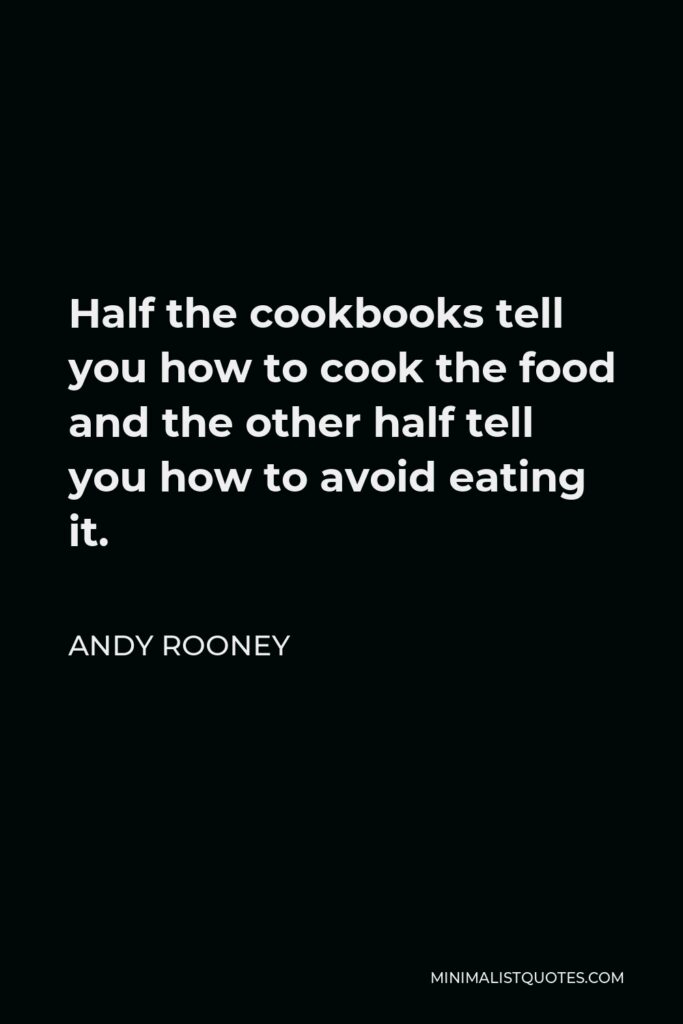 Andy Rooney Quote - Half the cookbooks tell you how to cook the food and the other half tell you how to avoid eating it.