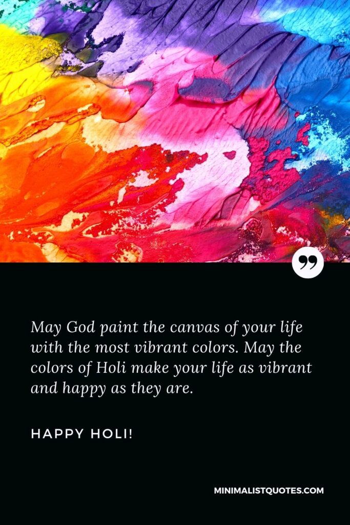 Happy Holi status: May God paint the canvas of your life with the most vibrant colors. May the colors of Holi make your life as vibrant and happy as they are. Happy Holi!