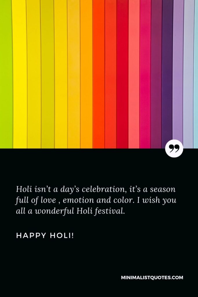Happy Holi to all: Holi is not a day celebration, it is a season full of love, emotion and color. I wish you all a wonderful Holi festival. Happy Holi!