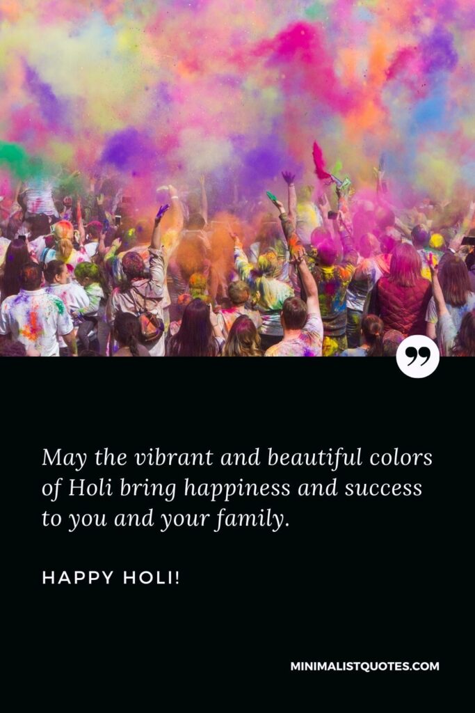 Happy Holi To You And Your Family: May the vibrant and beautiful colors of Holi bring happiness and success to you and your family. Happy Holi!