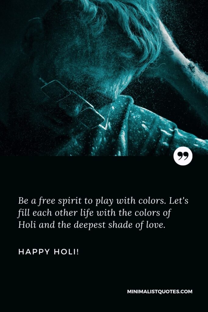 Happy Holi Wishes: Be a free spirit to play with colors. Let's fill each other life with the colors of Holi and the deepest shade of love. Happy Holi!