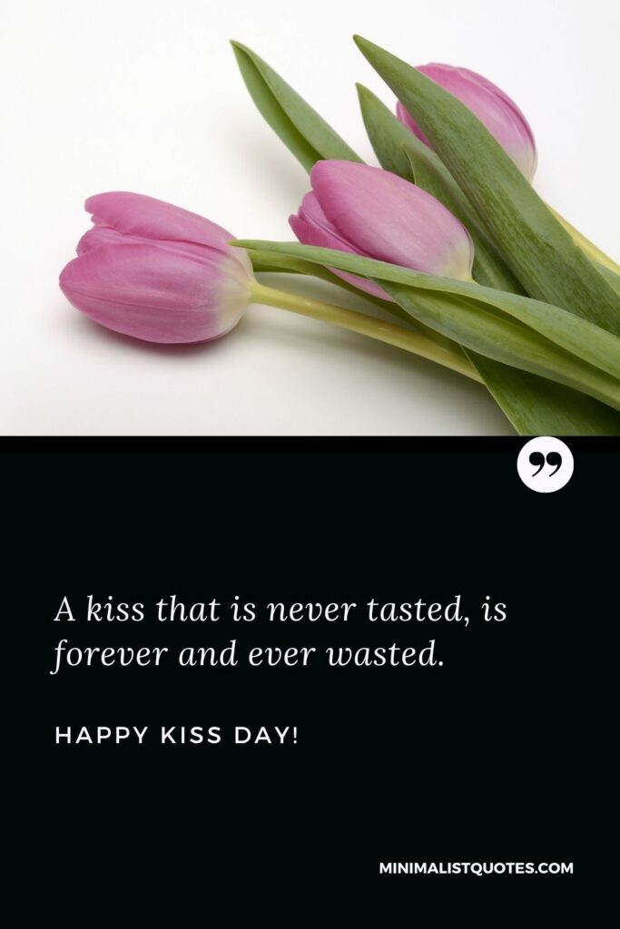 Happy kiss day for friends: A kiss that is never tasted, is forever and ever wasted. Happy Kiss Day!