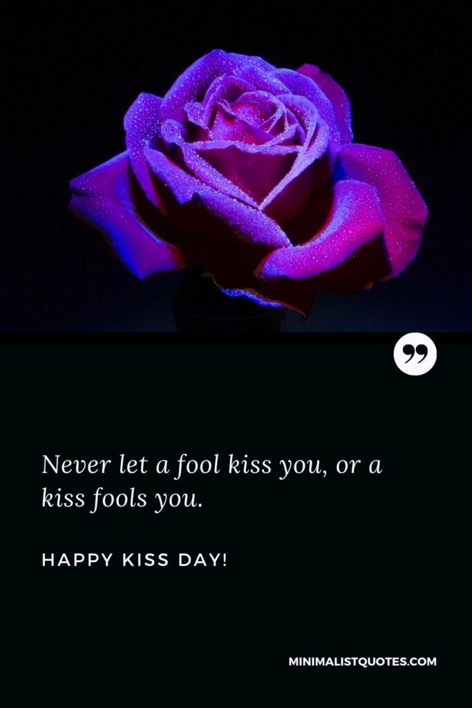 Happy kiss day friends: Never let a fool kiss you, or a kiss fools you. Happy Kiss Day!