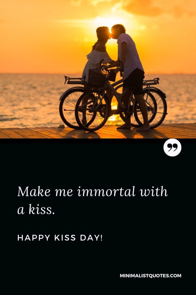 Happy kiss day my love: Make me immortal with a kiss. Happy Kiss Day!