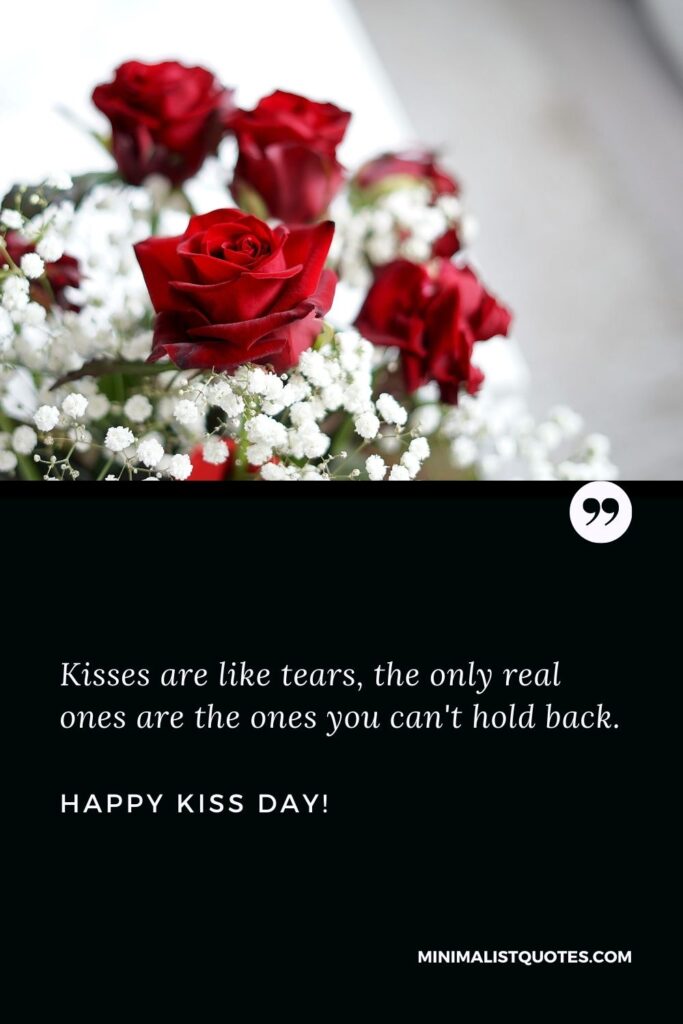 Happy kiss day quotes for best friend: Kisses are like tears, the only real ones are the ones you can't hold back. Happy Kiss Day!