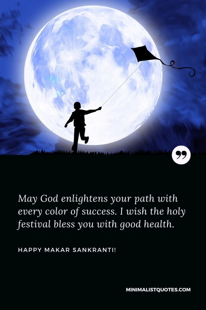 Happy Makar Sankranti: May God enlightens your path with every color of success. I wish the holy festival bless you with good health.