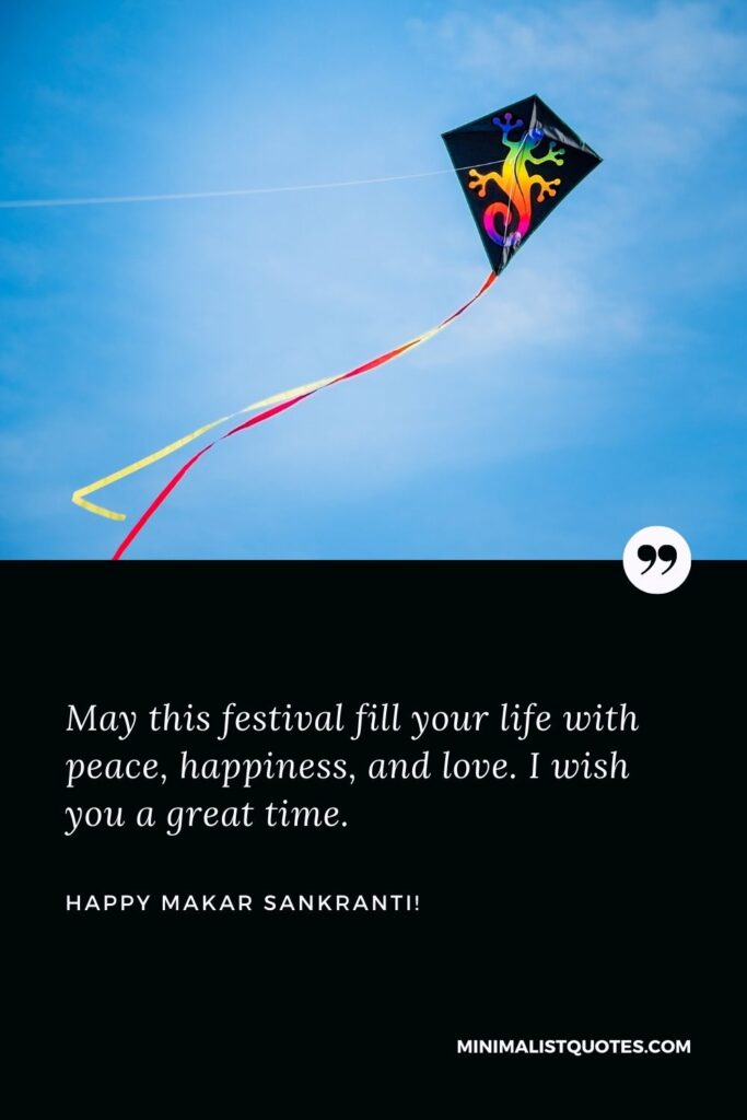 Happy Makar Sankranti: May this festival fill your life with peace, happiness, and love. I wish you a great time.