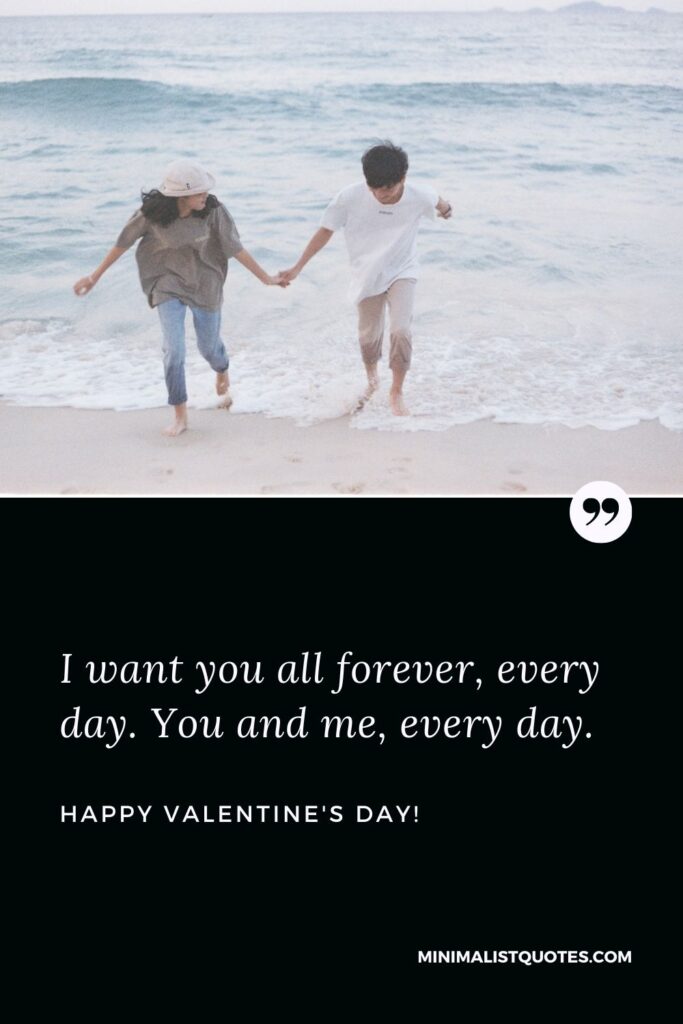 Happy valentines day quotes for wife: I want you all forever, every day. You and me, every day. Happy Valentines Day!