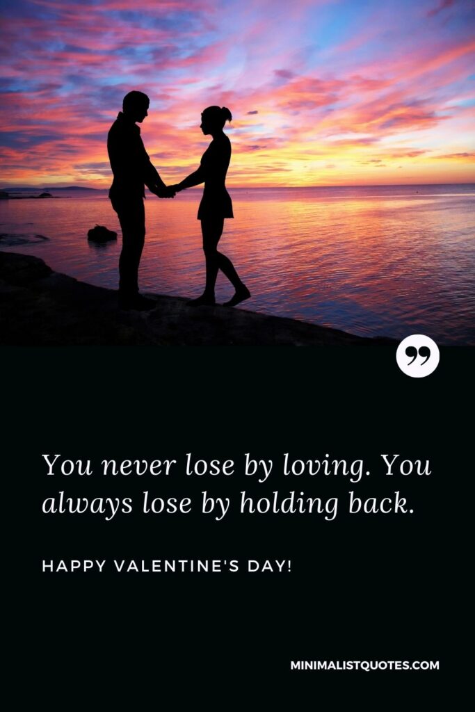 Happy valentines day to all my friends: You never lose by loving. You always lose by holding back. Happy Valentines Day!