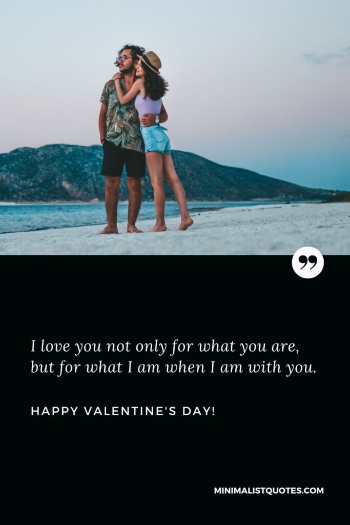 Happy valentine's day to my wife: I love you not only for what you are, but for what I am when I am with you. Happy Valentines Day!
