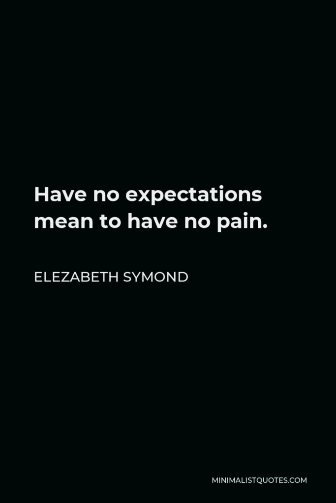 Elezabeth Symond Quote - Have no expectations mean to have no pain.