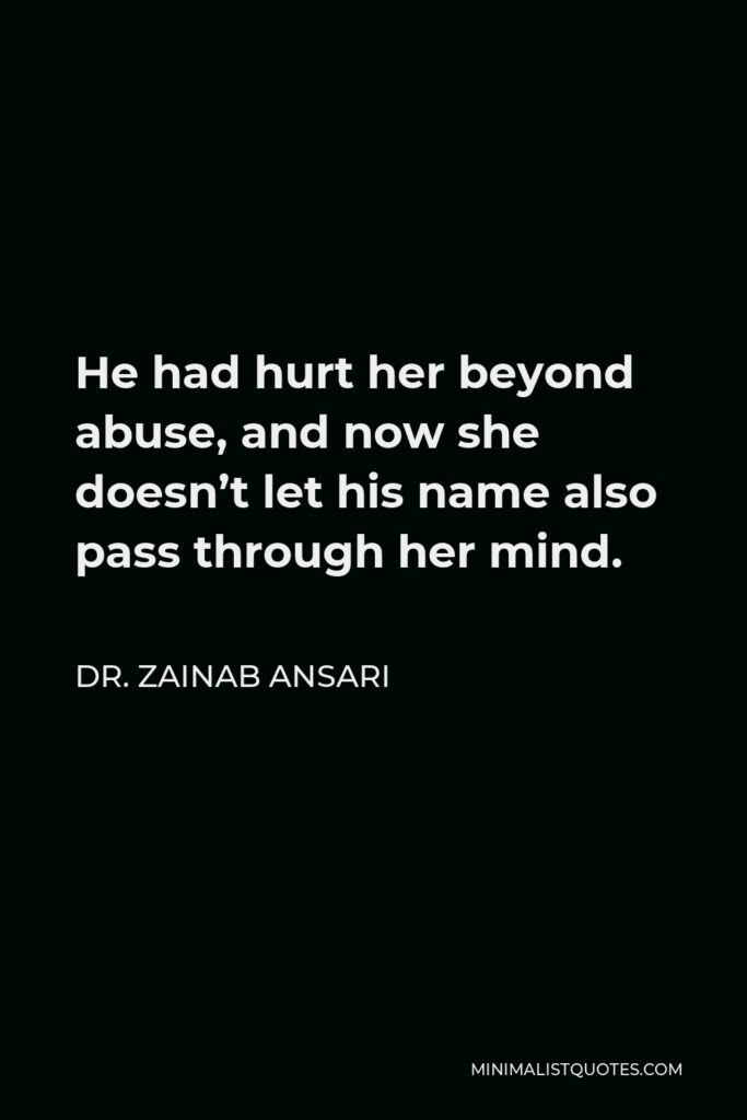 Dr. Zainab Ansari Quote - He had hurt her beyond abuse, and now she doesn’t let his name also pass through her mind.