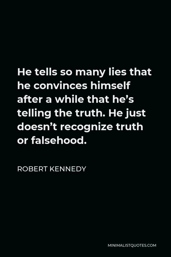 Robert Kennedy Quote - He tells so many lies that he convinces himself after a while that he’s telling the truth. He just doesn’t recognize truth or falsehood.