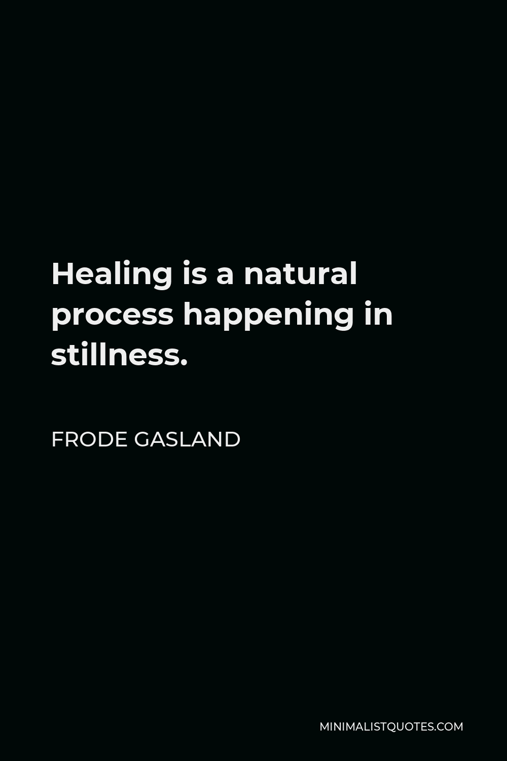 Frode Gasland Quote - Healing is a natural process happening in stillness.
