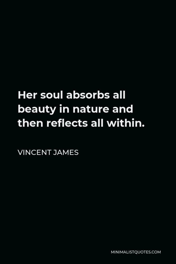 Vincent James Quote - Her soul absorbs all beauty in nature and then reflects all within.